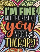 I'm Fine - The Rest Of You Need Therapy: A Sarcastic Coloring Book for Teens with Sarcasm Quotes : Daily Dose of Sarcasm : Fun Gag Gift For Teenage Boys and Girls 1915510341 Book Cover