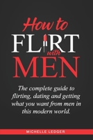 How To Flirt With Men: The complete guide to flirting, dating and getting what you want from men in this modern world. B08NDVKKBG Book Cover