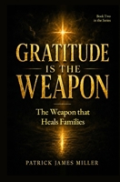 Gratitude is the Weapon: The Weapon That Heals Families B0HH7ZJQQX Book Cover