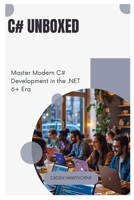 C# Unboxed: Master Modern C# Development in the .NET 6+ Era B0FG245J91 Book Cover