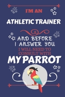 I'm An Athletic Trainer And Before I Answer You I Will Need To Consult With My Parrot: Perfect Gag Gift For A Truly Great Athletic Trainer | Blank ... | Job | Humour and Banter | Birthday| Hen | 1674912803 Book Cover