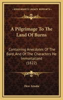 A Pilgrimage to the Land of Burns; Containing Anecdotes of the Bard, and of the Characters He Immortalized, With Numerous Pieces of Poetry, Original and Collected .. 1166602532 Book Cover