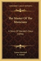 The Master Of The Musicians: A Story Of Handel's Days 101154587X Book Cover