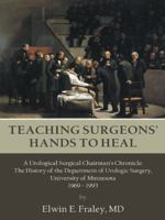 Teaching Surgeons' Hands to Heal: A Urological Surgical Chairman's Chronicle: The History of the Department of Urologic Surgery, University of Minneso 1496919505 Book Cover