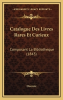 Catalogue Des Livres Rares Et Curieux: Composant La Bibliotheque (1843) 1161031324 Book Cover