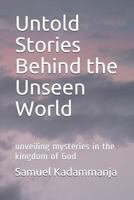 Untold Stories Behind the Unseen World: Unveiling Mysteries in the Kingdom of God 1790571065 Book Cover
