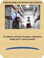 Warehousing for Freight and Logistics: An Industry Overview of Systems, Operations, Design and 3rd Party Providers 1987768965 Book Cover