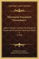 Hieronymi Fracastorii Veronensis, Adami Fumani Canonici Veronensis, Et Nicolai Archii ... Carminum Editio Ii: Mirum In Modum Locupletior, Ornatior & ... Distributa, Volume 1 1179462041 Book Cover