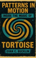 Patterns in Motion: Inside the Music of Tortoise: A Definitive History of the Band, Post-Rock Innovation, and the Evolution of Instrumental Rock from the 1990s to Today B0FTFP2568 Book Cover