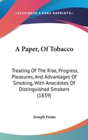 A Paper, Of Tobacco: Treating Of The Rise, Progress, Pleasures, And Advantages Of Smoking, With Anecdotes Of Distinguished Smokers 1436743206 Book Cover