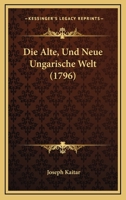 Die Alte, Und Neue Ungarische Welt (1796) 1166050645 Book Cover