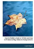 How to Publish a Book or Article and How to Produce a Play; Advice to Young Authors 052674166X Book Cover