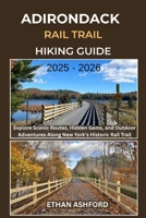 ADIRONDACK RAIL TRAIL HIKING GUIDE 2025 – 2026: Explore Scenic Routes, Hidden Gems, and Outdoor Adventures Along New York’s Historic Rail Trail (The Explorer’s Footpath Series) B0FR34R7XD Book Cover