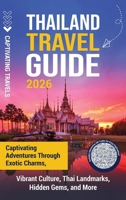 Thailand Travel Guide: Captivating Adventures through Exotic Charms, Vibrant Culture, Thai Landmarks, Hidden Gems, and More B0FR2FD6CL Book Cover