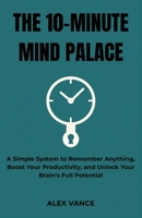 The 10-Minute Mind Palace: A Simple System to Remember Anything, Boost Your Productivity, and Unlock Your Brain's Full Potential B0GF9DT2L8 Book Cover
