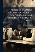 Frederick Ullmer's Catalogue Of Book, News, Ornamental & Jobbing Type. (no. 26 Catal.).... 1270993607 Book Cover