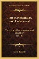 Timber, Plantations, And Underwood: Their Uses, Measurement, And Valuation 1286576989 Book Cover