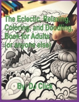 The Eclectic, Relaxing, Coloring, and Doodling, Book for Adults: (or anyone else) B0BYRDXB19 Book Cover