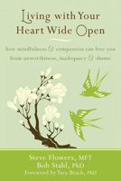 Living with Your Heart Wide Open: How Mindfulness and Compassion Can Free You from Unworthiness, Inadequacy, and Shame 1572249358 Book Cover