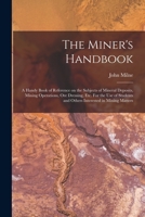 The Miner's Handbook: A Handy Book Of Reference On The Subjects Of Mineral Deposits, Mining Operations, Ore Dressing, Etc. For The Use Of Students And Others Interested In Mining Matters 1016602685 Book Cover