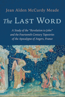 The Last Word: A Study of the "Revelation to John" and the Fourteenth-Century Tapestries of the Apocalypse of Angers, France B0FR21XHNC Book Cover