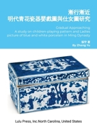 Gradual Approaching: A study on children-playing pattern and Ladies picture of blue and white porcelain in Ming Dynasty (Chinese Edition) 1300756446 Book Cover
