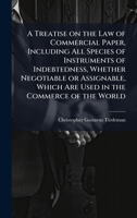 A Treatise on the Law of Commercial Paper, Including All Species of Instruments of Indebtedness, Whether Negotiable or Assignable, Which Are Used in the Commerce of the World 1025180534 Book Cover