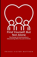 Find Yourself, But Not Alone:: The Power of Community in Discovering Who You Are in Christ B0FK5T7MZ7 Book Cover