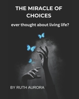 THE MIRACLE OF CHOICES: -ever thought about living? (Multi-Genre Short stories by Ruth Aurora) B0DVGQF2HK Book Cover