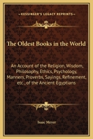 Oldest Books In The World: An Account Of The Religion, Wisdom, Philosophy, Ethics, Psychology, Manners, Proverbs, Sayings, Refinement, Etc., Of The ... Of The Oldest Existing Monuments, Papyri, And 1015771505 Book Cover