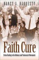 Faith Cure: Divine Healing in the Holiness and Pentecostal Movements 0801046491 Book Cover