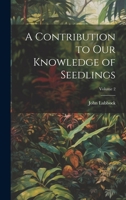 A Contribution to Our Knowledge of Seedlings; Volume 2 1022474928 Book Cover