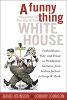 A Funny Thing Happened on the Way to the White House: Foolhardiness, Folly, and Fraud in the Presidential Elections, from Andrew Jackson to George W. Bush 0760791015 Book Cover