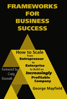 Frameworks for Business Success: How to Scale Your Business from Entrepreneur to Enterprise to Build an Incr 1960225022 Book Cover