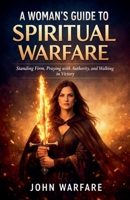 A Women's Guide To Spiritual Warfare: Standing Firm, Praying With Authority, And Walking In Victory (Warrior's Books) B0GKCPM2K7 Book Cover