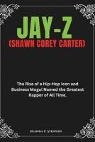 Jay-Z (Shawn Corey Carter): The Rise of a Hip-Hop Icon and Business Mogul Named the Greatest Rapper of All Time. (Biographies of Black American Billionaires) B0DYNRXJ97 Book Cover