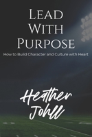 LEAD WITH PURPOSE: How to Build Character and Culture with Heart B0GS9J2T87 Book Cover