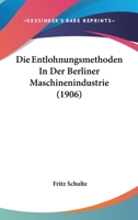 Die Entlohnungsmethoden in Der Berliner Maschinenindustrie (1906) 1168360617 Book Cover