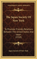 The Japan Society Of New York: To Promote Friendly Relations Between The United States And Japan 112089199X Book Cover