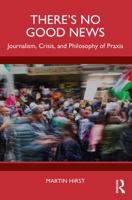 There’s no good news: Journalism, crisis, and philosophy of praxis 1032758813 Book Cover