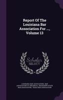 Report of the Louisiana Bar Association for ..., Volume 13 1275530265 Book Cover