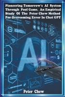 Pioneering Tomorrow's AI System Through Pool Game An Empirical Study Of The Peter Chew Method For Overcoming Error In Chat GPT B0CT6BC31M Book Cover