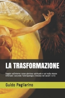 LA TRASFORMAZIONE: Saggio sull'eterno corpo glorioso spirituale e sul nulla eterno infernale (secondo l’antropologia cristiana nei secoli I e II) (Italian Edition) 167035945X Book Cover