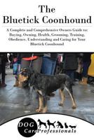 The Bluetick Coonhound: A Complete and Comprehensive Owners Guide to: Buying, Owning, Health, Grooming, Training, Obedience, Understanding and Caring for ... Caring for a Dog from a Puppy to Old Age) 154041552X Book Cover