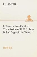 In Eastern Seas Or, the Commission of H.M.S. 'Iron Duke,' flag-ship in China, 1878-83 1481186590 Book Cover