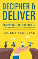Decipher & Deliver: Removing Friction Points in Business and Digital Transformations B0HBFGGX1Q Book Cover
