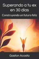 Superando a tu ex en 30 días: Construyendo un futuro feliz B0C51XWHDD Book Cover