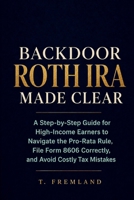 BACKDOOR ROTH IRA MADE CLEAR: A Step-by-Step Guide for High-Income Earners to Navigate the Pro-Rata Rule, File Form 8606 Correctly, and Avoid Costly Tax Mistakes B0HDK76N4M Book Cover