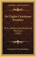 De L'Eglise Chretienne Primitive: Et Du Catholicisme Romain De Nos Jours (1833) 1160399425 Book Cover