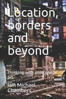 Location, borders and beyond: Thinking with postcolonial art 1720190399 Book Cover